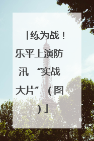 练为战！乐平上演防汛 “实战大片”（图）